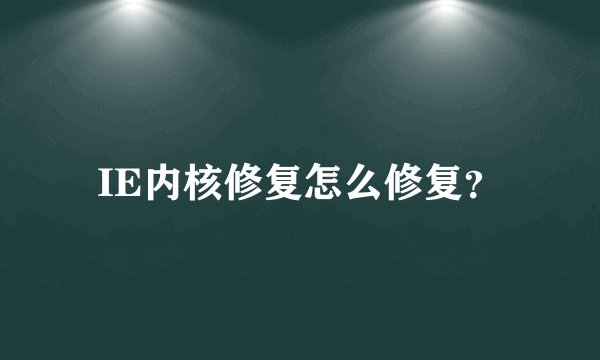 IE内核修复怎么修复？