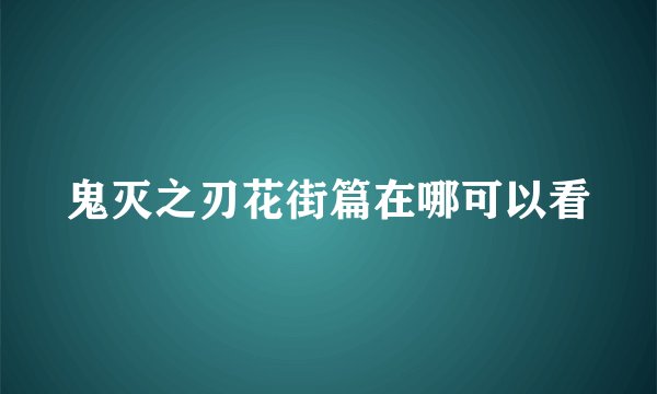 鬼灭之刃花街篇在哪可以看