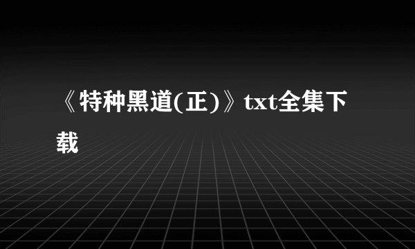 《特种黑道(正)》txt全集下载