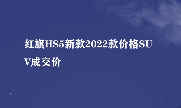 红旗HS5新款2022款价格SUV成交价