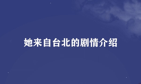 她来自台北的剧情介绍