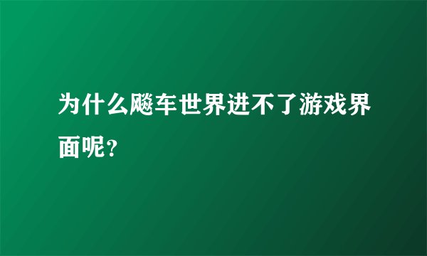 为什么飚车世界进不了游戏界面呢？