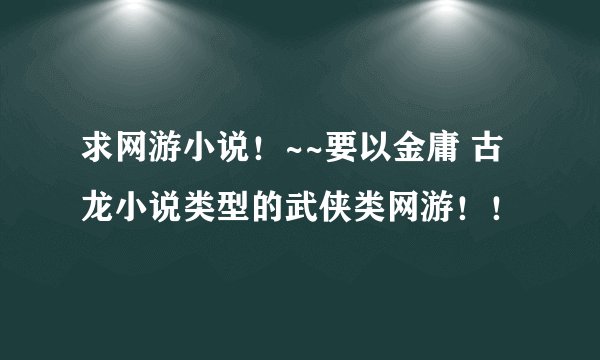 求网游小说！~~要以金庸 古龙小说类型的武侠类网游！！