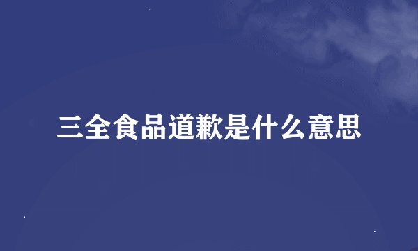 三全食品道歉是什么意思