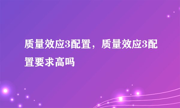 质量效应3配置，质量效应3配置要求高吗