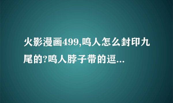火影漫画499,鸣人怎么封印九尾的?鸣人脖子带的逗号组成的链子很像六道