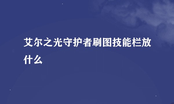艾尔之光守护者刷图技能栏放什么