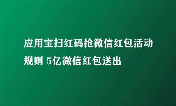 应用宝扫红码抢微信红包活动规则 5亿微信红包送出