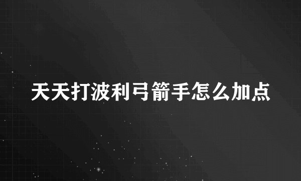 天天打波利弓箭手怎么加点