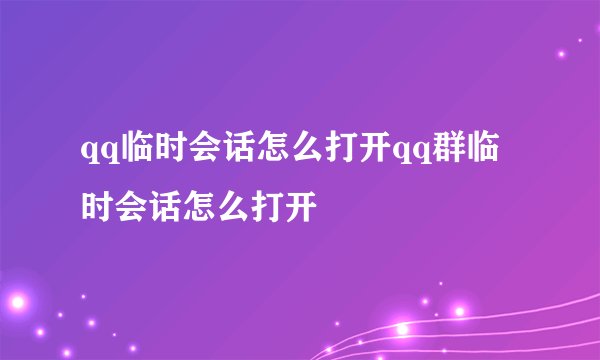 qq临时会话怎么打开qq群临时会话怎么打开