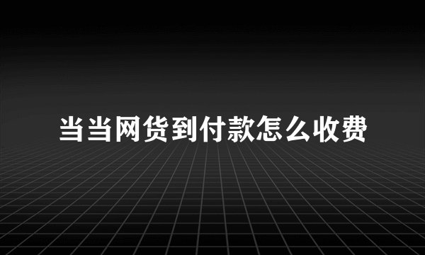 当当网货到付款怎么收费