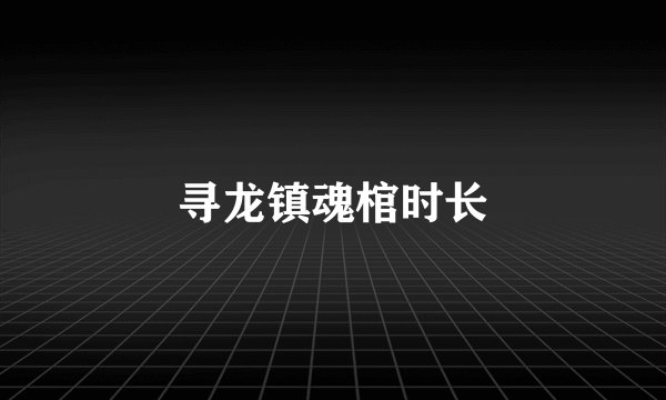 寻龙镇魂棺时长