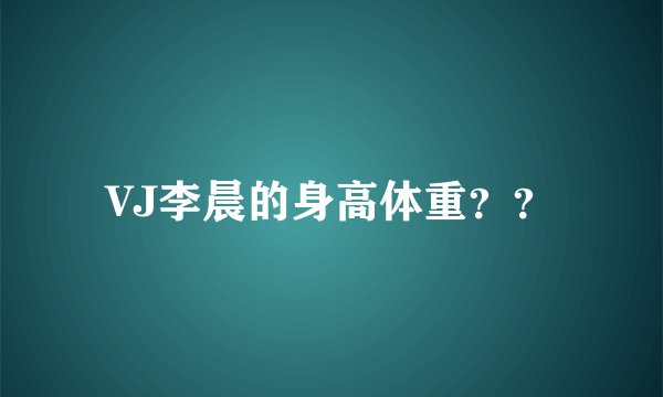 VJ李晨的身高体重？？