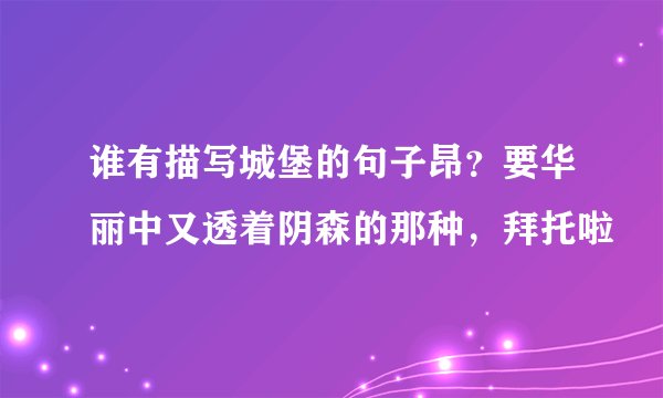 谁有描写城堡的句子昂？要华丽中又透着阴森的那种，拜托啦