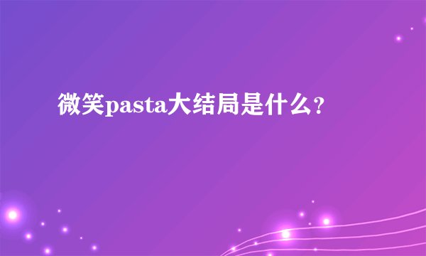 微笑pasta大结局是什么？