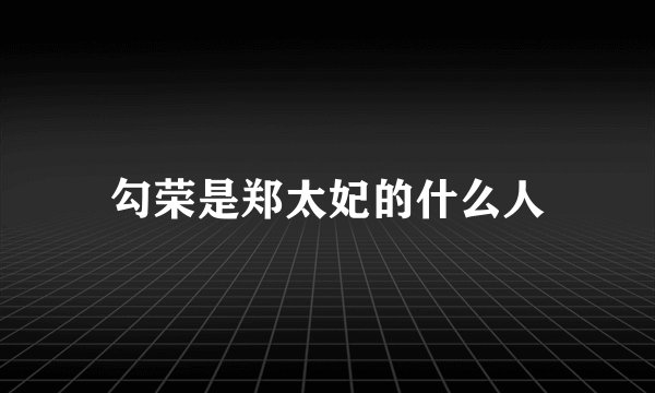 勾荣是郑太妃的什么人