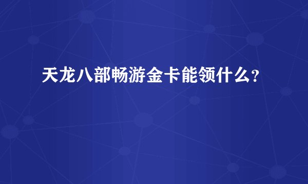 天龙八部畅游金卡能领什么？