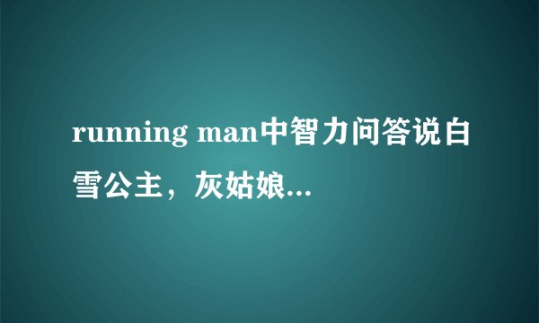 running man中智力问答说白雪公主，灰姑娘，青蛙王子等有名童话故事的作者的是哪一期