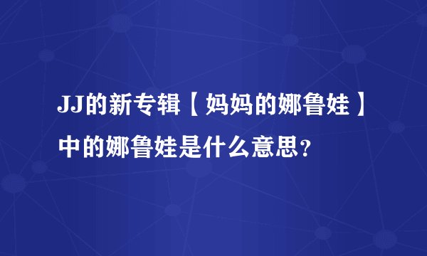 JJ的新专辑【妈妈的娜鲁娃】中的娜鲁娃是什么意思？
