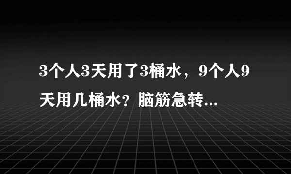 3个人3天用了3桶水，9个人9天用几桶水？脑筋急转弯，猜数字