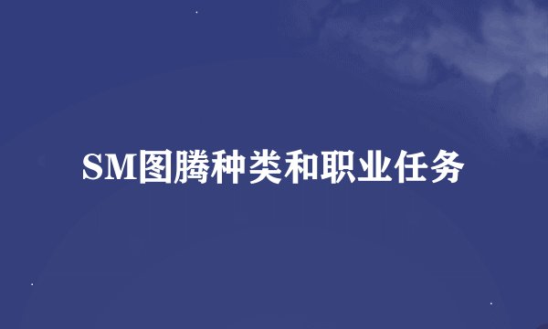 SM图腾种类和职业任务