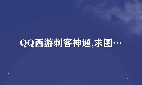 QQ西游刺客神通,求图…
