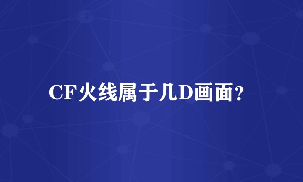 CF火线属于几D画面？