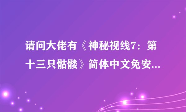 请问大佬有《神秘视线7：第十三只骷髅》简体中文免安装版游戏免费百度云资源吗