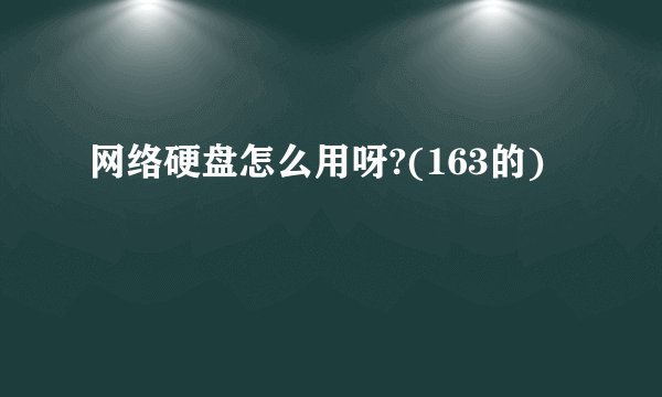 网络硬盘怎么用呀?(163的)