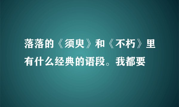 落落的《须臾》和《不朽》里有什么经典的语段。我都要