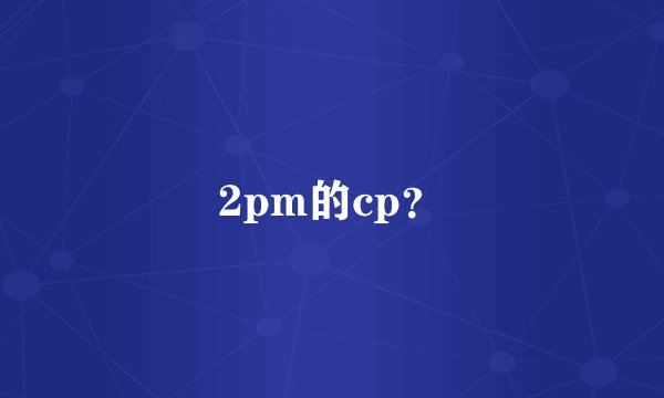 2pm的cp？