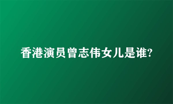 香港演员曾志伟女儿是谁?