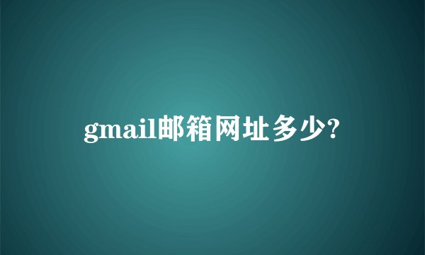 gmail邮箱网址多少?