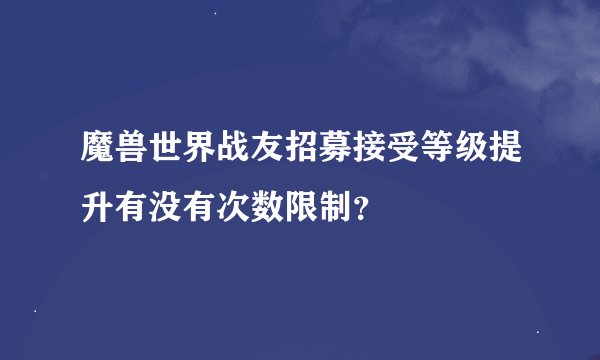 魔兽世界战友招募接受等级提升有没有次数限制？