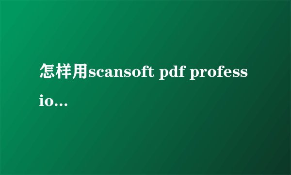 怎样用scansoft pdf profession转化pdf为word