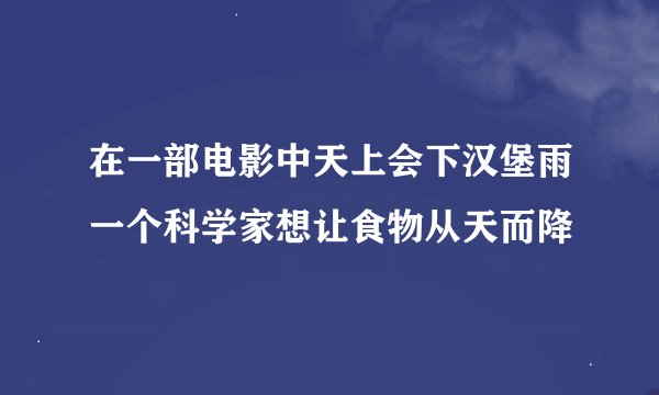 在一部电影中天上会下汉堡雨一个科学家想让食物从天而降