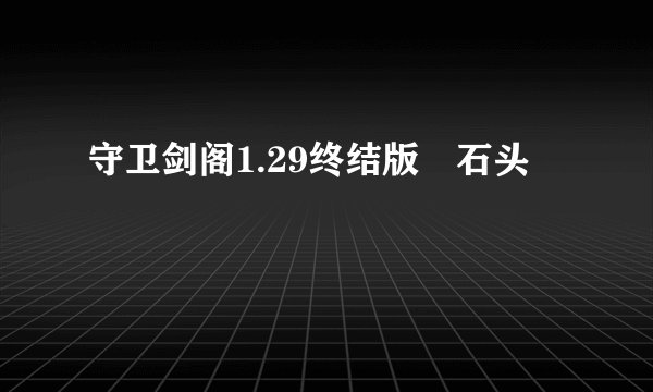 守卫剑阁1.29终结版偸石头