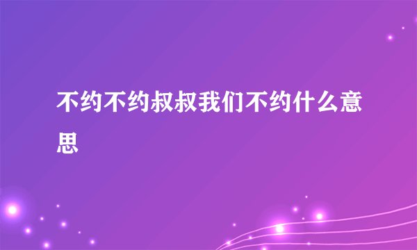 不约不约叔叔我们不约什么意思
