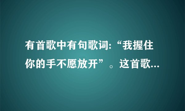有首歌中有句歌词:“我握住你的手不愿放开”。这首歌歌名是什么？