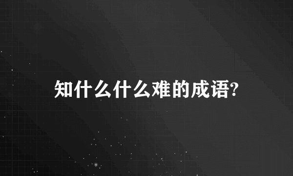 知什么什么难的成语?