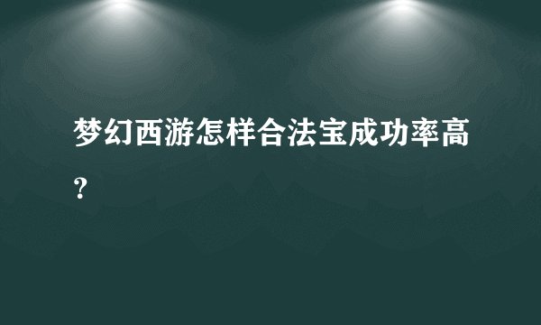 梦幻西游怎样合法宝成功率高？