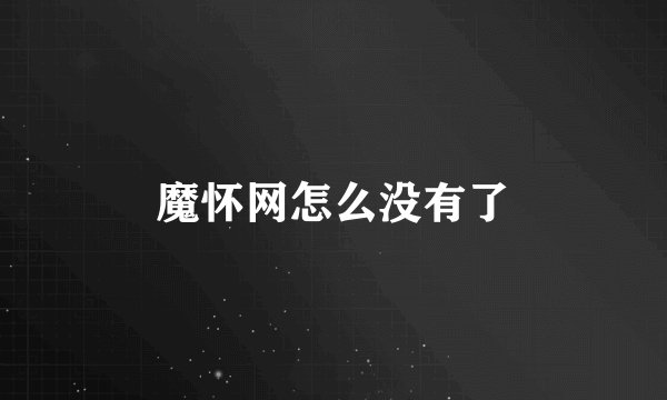 魔怀网怎么没有了