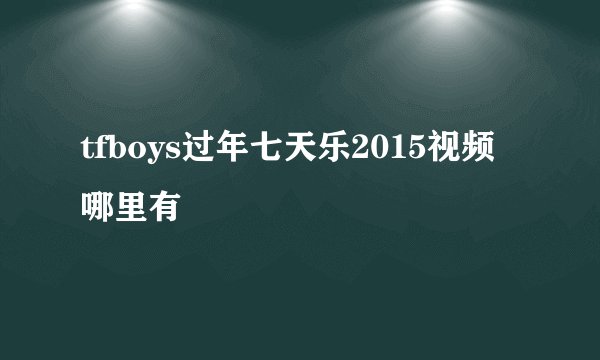 tfboys过年七天乐2015视频哪里有
