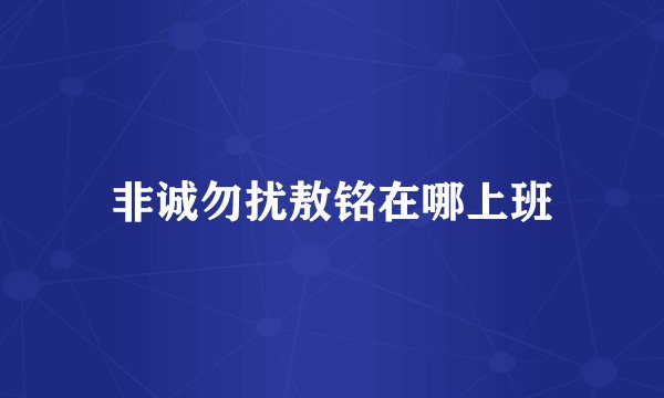 非诚勿扰敖铭在哪上班
