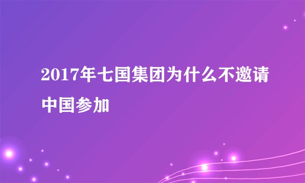 2017年七国集团为什么不邀请中国参加