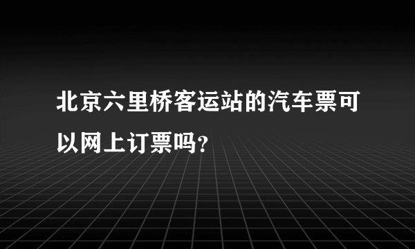 北京六里桥客运站的汽车票可以网上订票吗？