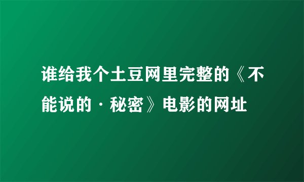 谁给我个土豆网里完整的《不能说的·秘密》电影的网址