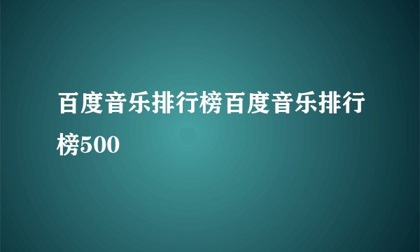 百度音乐排行榜百度音乐排行榜500