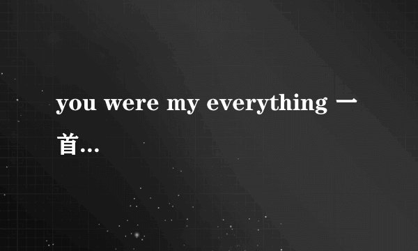 you were my everything 一首歌的歌词，求歌名