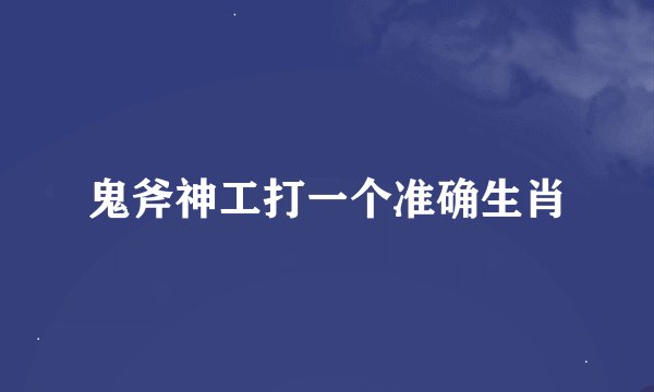 鬼斧神工打一个准确生肖